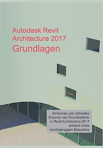 Autodesk Revit Architecture 2017 Grundlagen: Einstieg in Revit leicht gemacht