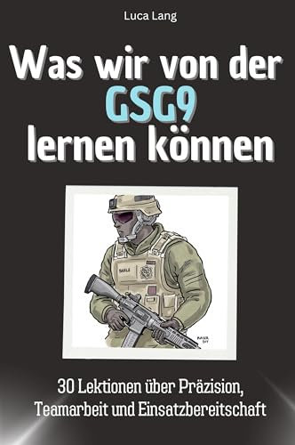 Was wir von der GSG9 lernen können - Das perfekte Geschenk für Weihnachten und Geburtstag für Männer, Frauen und Teenager: 30 Lektionen über Präzision, Teamarbeit und Einsatzbereitschaft