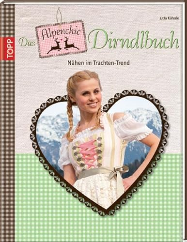 Das Alpenchic-Dirndlbuch: Nähen im Trachten-Trend: Nähen im Trachten-Trend. Mit Vorlagenbogen