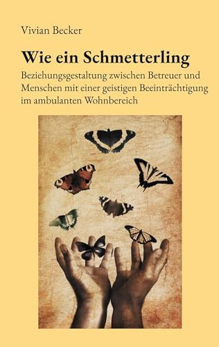 Wie ein Schmetterling: Beziehungsgestaltung zwischen Betreuer und Menschen mit einer geistigen Beeinträchtigung im ambulanten Wohnbereich