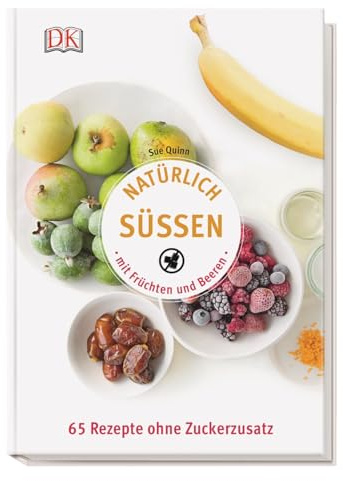 Natürlich süßen mit Früchten und Beeren: 65 Rezepte ohne Zuckerzusatz