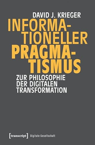 Informationeller Pragmatismus: Zur Philosophie der digitalen Transformation (Digitale Gesellschaft)