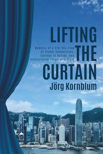 Lifting the Curtain: Memoirs of a CFO: His View on Global Connections, Courage to Decide and Intercultural Leadership Style