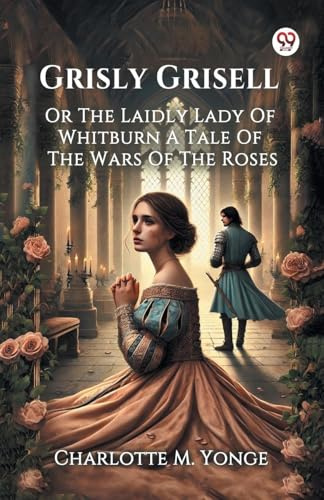 Grisly Grisell Or The Laidly Lady Of Whitburn A Tale Of The Wars Of The Roses