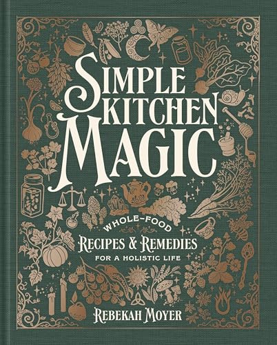 Simple Kitchen Magic: Whole-Food Recipes and Remedies for a Holistic Life: A Cookbook