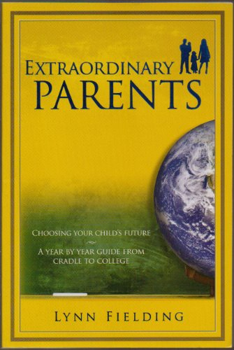 Extraordinary Parents. Choosing Your Child's Future: A Year By Year Guide From Cradle to College