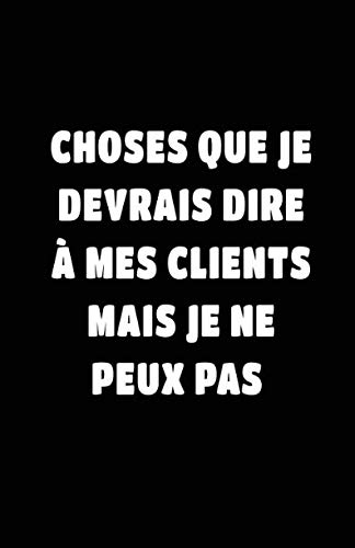 Choses Que Je Devrais Dire À Mes Clients Mais Je Ne Peux Pas: Carnet De Notes -108 Pages Avec Papier Ligné Petit Format A5 - Blanc Sur Noir