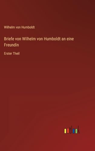 Briefe von Wilhelm von Humboldt an eine Freundin: Erster Theil