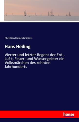 Hans Heiling: Vierter und letzter Regent der Erd-, Luf-t, Feuer- und Wassergeister ein Volksmärchen des zehnten Jahrhunderts