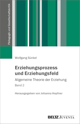 Erziehungsprozess und Erziehungsfeld: Allgemeine Theorie der Erziehung Band 2 (Pädagogik und Gesellschaftskritik)