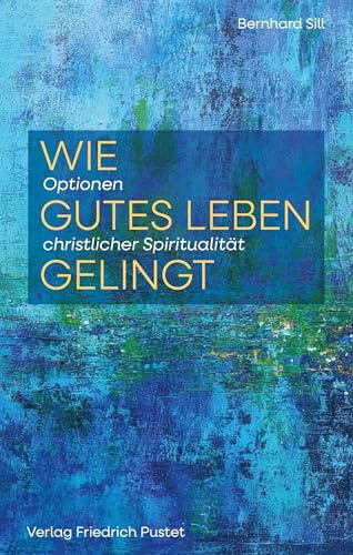 Wie gutes Leben gelingt: Optionen christlicher Spiritualität