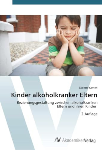 Kinder alkoholkranker Eltern: Beziehungsgestaltung zwischen alkoholkranken Eltern und ihren Kinder 2.Auflage