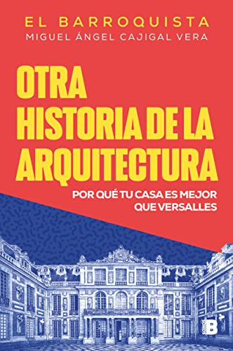 Otra historia de la arquitectura (El Barroquista): Por qué tu casa es mejor que Versalles (No ficción)