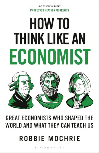How to Think Like an Economist: Great Economists Who Shaped the World and What They Can Teach Us