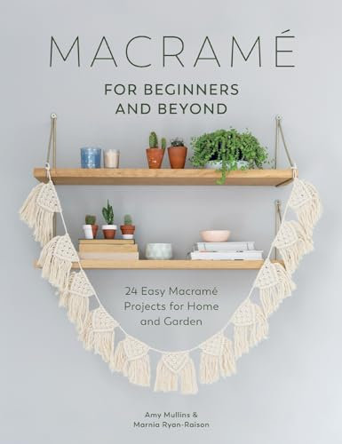 Macrame for Beginners and Beyond: 24 Easy Macramé Projects for Home and Garden