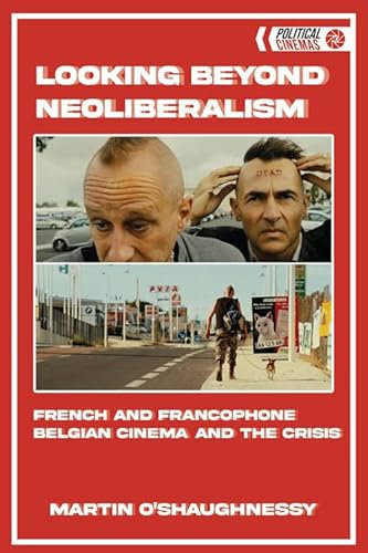 Looking Beyond Neoliberalism: French and Francophone Belgian Cinema and the Crisis (Political Cinemas)