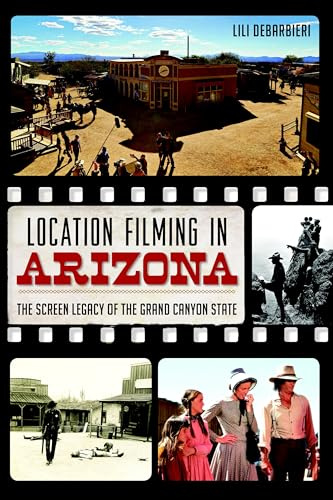 Location Filming in Arizona: The Screen Legacy of the Grand Canyon State