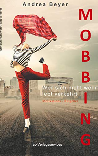 Mobbing? Wer sich nicht wehrt, lebt verkehrt: Mobbing am Arbeitsplatz - Ein Motivations-Ratgeber
