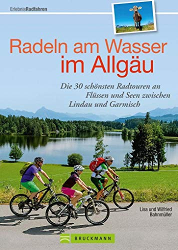 Radeln am Wasser im Allgäu: Die 30 schönsten Radtouren an Flüssen und Seen zwischen Lindau und Garmisch (Erlebnis Rad)
