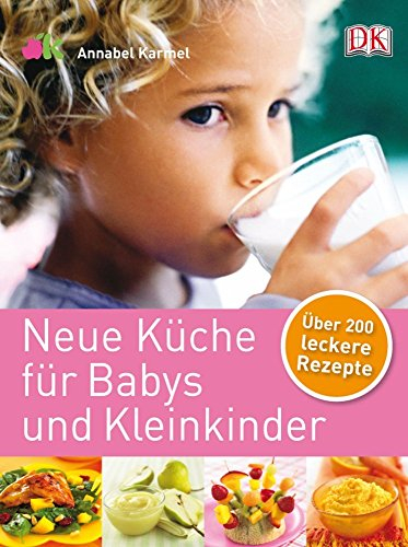 Neue Küche für Babys und Kleinkinder: Über 200 leckere Rezepte