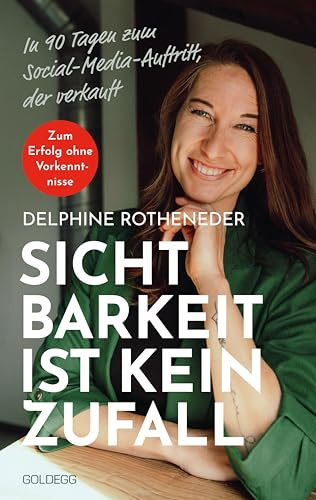 Sichtbarkeit ist kein Zufall: In 90 Tagen zum Social-Media-Auftritt, der verkauft. Zum Erfolg ohne Vorkenntnisse