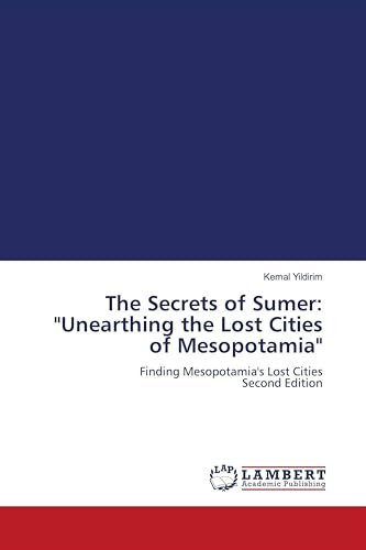 The Secrets of Sumer: Unearthing the Lost Cities of Mesopotamia: Finding Mesopotamia's Lost Cities Second Edition
