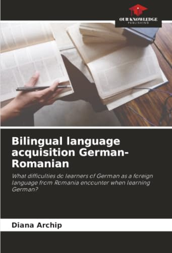 Bilingual language acquisition German-Romanian: What difficulties do learners of German as a foreign language from Romania encounter when learning German?
