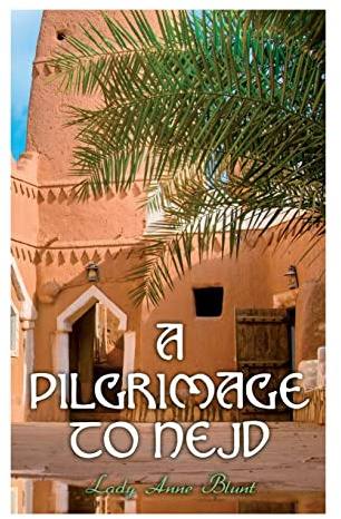 A Pilgrimage to Nejd: A Visit to the Court of the Arab Emir and our Persian Campaign (Vol. 1&2)