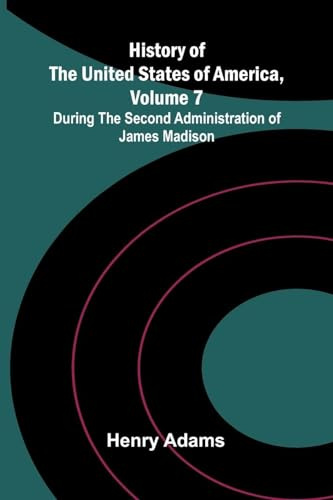 History of the United States of America, Volume 7: During the second administration of James Madison