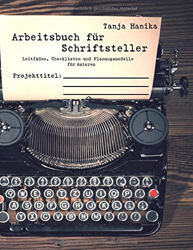 Arbeitsbuch für Schriftsteller: Leitfäden, Checklisten und Planungsmodelle für Autoren