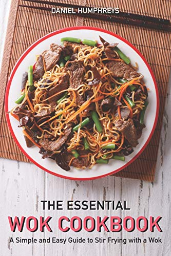 The Essential Wok Cookbook: A Simple and Easy Guide to Stir Frying with a Wok
