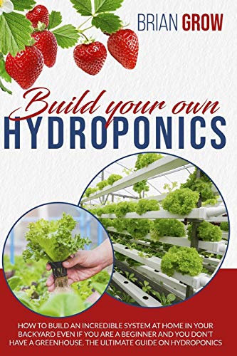 Build your own hydroponics: how to build an incredible system at home in your backyard even if you are a beginner . The guide on hydroponics.