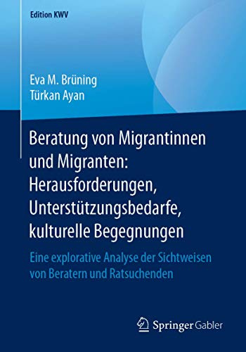 Beratung von Migrantinnen und Migranten: Herausforderungen, Unterstützungsbedarfe, kulturelle Begegnungen: Eine explorative Analyse der Sichtweisen von Beratern und Ratsuchenden (Edition KWV)