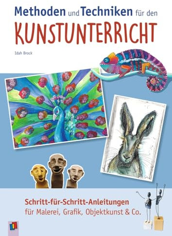 Methoden und Techniken für den Kunstunterricht: Schritt-für-Schritt-Anleitungen für Malerei, Grafik, Objektkunst & Co.