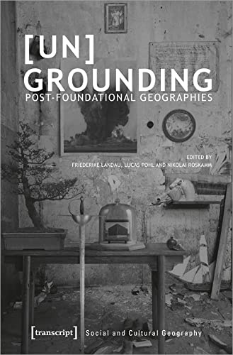 [Un]Grounding: Post-Foundational Geographies (Sozial- und Kulturgeographie, Bd. 34)