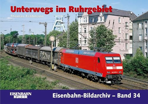 Unterwegs im Ruhrgebiet: Eisenbahnen zwischen Kohle, Stahl und Industriekultur (Eisenbahn-Bildarchiv)