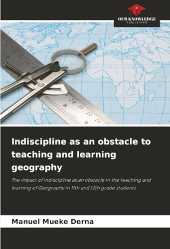 Indiscipline as an obstacle to teaching and learning geography: The impact of indiscipline as an obstacle in the teaching and learning of Geography in 11th and 12th grade students