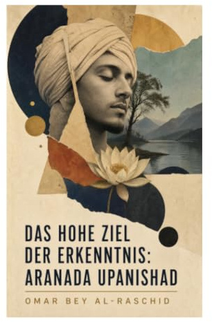 Das hohe Ziel der Erkenntnis: Aranada Upanishad: Selbsterkenntnis, Vedanta und indische Mystik als Weg zu innerer Freiheit