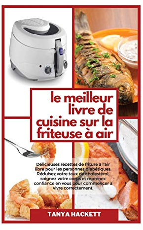 Le Meilleur Livre de Cuisine sur la Friteuse à Air: Délicieuses recettes de friture à l'air libre pour les personnes diabétiques. Réduisez votre taux ... en vous pour commencer à vivre correctement.