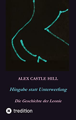 Hingabe statt Unterwerfung - Die Geschichte der Leonie: Erotischer SM-Roman