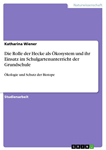 Die Rolle der Hecke als Ökosystem und ihr Einsatz im Schulgartenunterricht der Grundschule: Ökologie und Schutz der Biotope