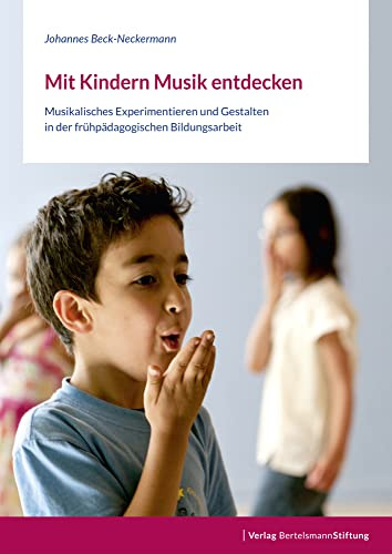 Mit Kindern Musik entdecken: Musikalisches Experimentieren und Gestalten in der frühpädagogischen Bildungsarbeit