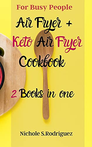 Air Fryer + Keto Air Fryer Cookbook: 2 Books in one: for Busy People