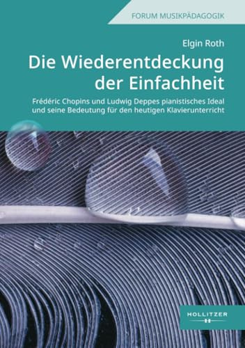 Die Wiederentdeckung der Einfachheit: Frédéric Chopins und Ludwig Deppes pianistisches Ideal und seine Bedeutung für den heutigen Klavierunterricht (Hallesche Schriften zur Musikpädagogik)