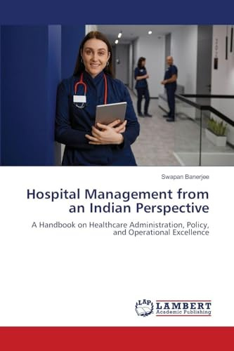 Hospital Management from an Indian Perspective: A Handbook on Healthcare Administration, Policy, and Operational Excellence