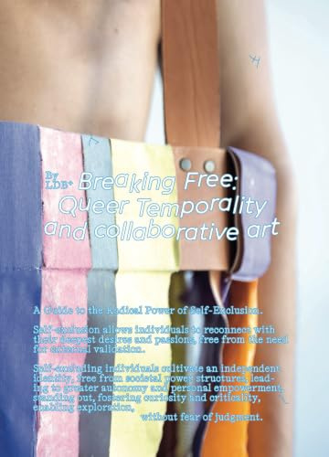 Breaking Free: Queer Temporality and Collaborative Art: A Guide to the Radical Power of Self-Exclusion