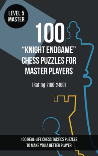 100 “Knight Endgame” Chess Puzzles for Master Players (Rating 2100-2400): 100 real-life chess tactics puzzles to make you a better player