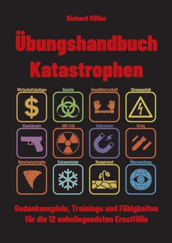 Übungshandbuch Katastrophen: Gedankenspiele, Trainings und Fähigkeiten für die 12 naheliegendsten Ernstfälle