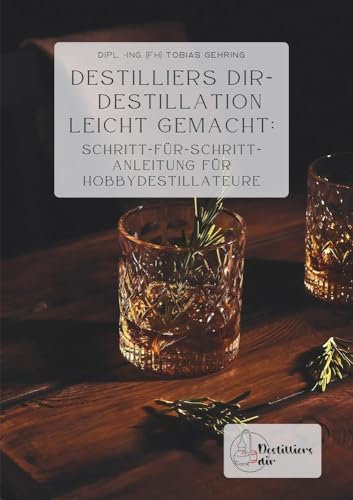 Destilliers dir – Destillation leicht gemacht: Schritt-für-Schritt-Anleitung für Hobbydestillateure