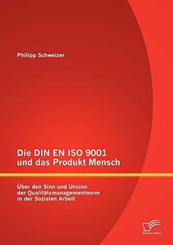 Die Din En Iso 9001 und das Produkt Mensch: Über den Sinn und Unsinn der Qualitätsmanagementnorm in der Sozialen Arbeit